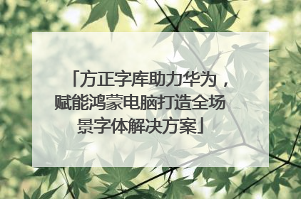 方正字库助力华为，赋能鸿蒙电脑打造全场景字体解决方案
